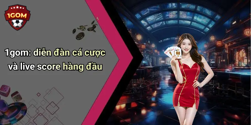 1gom: diễn đàn cá cược và live score hàng đầu