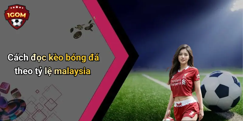 Cách đọc kèo bóng đá theo tỷ lệ malaysia