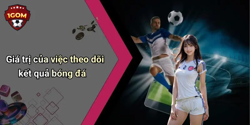 Giá trị của việc theo dõi kết quả bóng đá