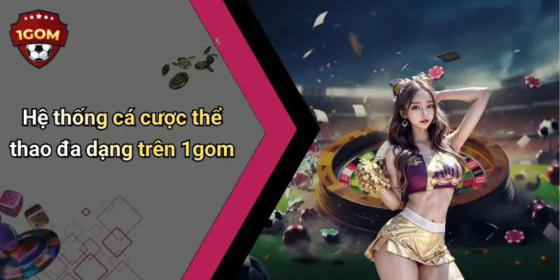 Hệ thống cá cược thể thao đa dạng trên 1gom