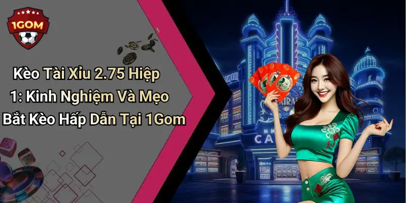 Kèo Tài Xỉu 2.75 Hiệp 1: Kinh Nghiệm Và Mẹo Bắt Kèo Hấp Dẫn Tại 1Gom