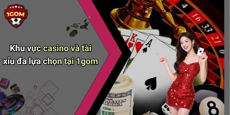 Khu vực casino và tài xỉu đa lựa chọn tại 1gom
