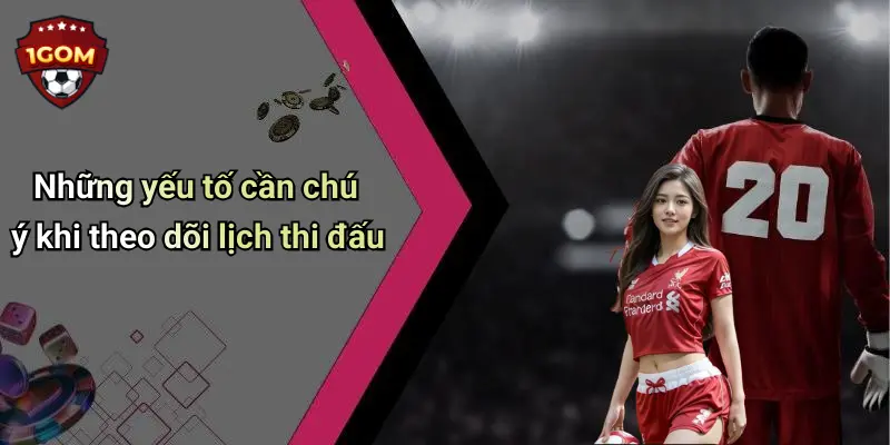 Những yếu tố cần chú ý khi theo dõi lịch thi đấu