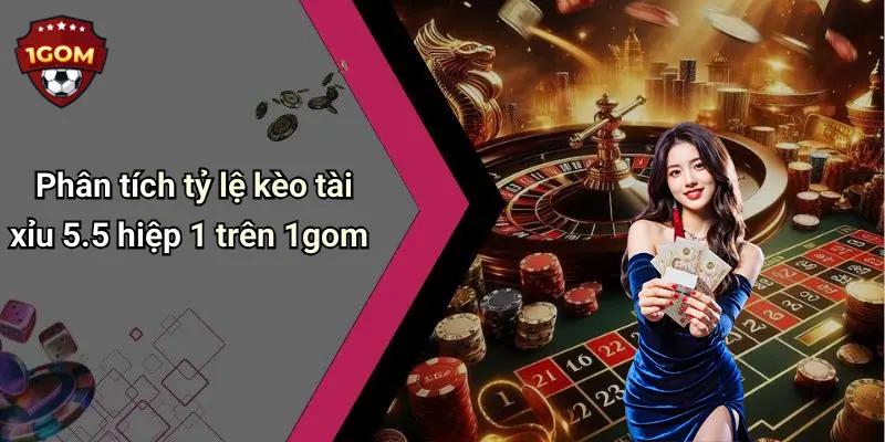 Phân tích tỷ lệ kèo tài xỉu 5.5 hiệp 1 trên 1gom