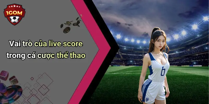 Vai trò của live score trong cá cược thể thao