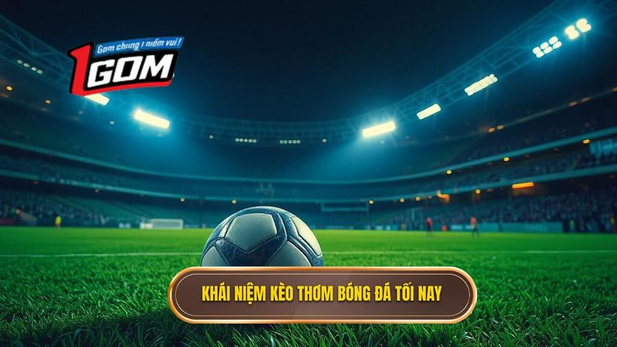 1. Thế nào là kèo thơm bóng đá tối nay?