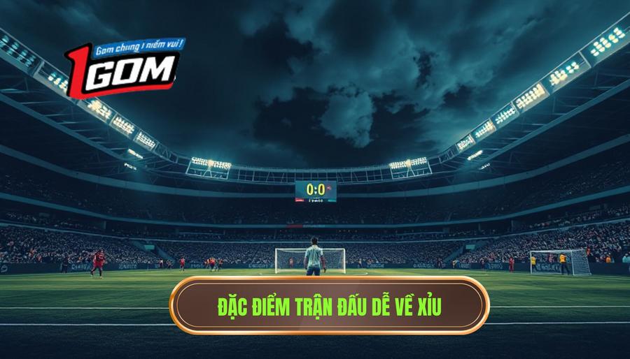 1. Đặc điểm trận đấu dễ về xỉu