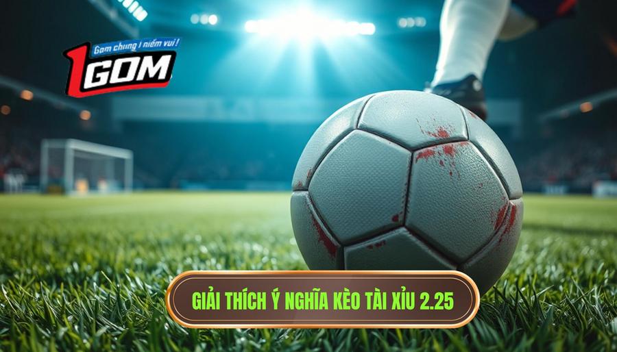 1. Giải thích ý nghĩa kèo tài xỉu 2.25